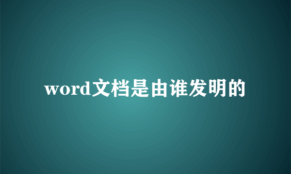 word文档是由谁发明的