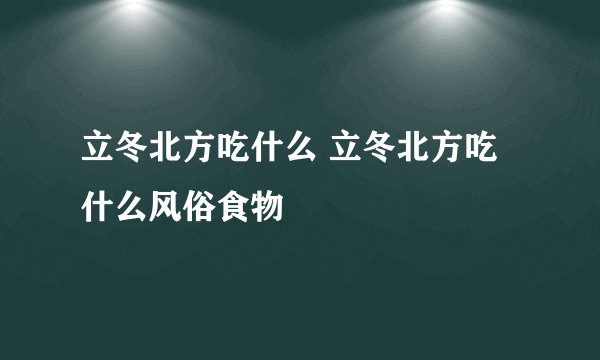 立冬北方吃什么 立冬北方吃什么风俗食物