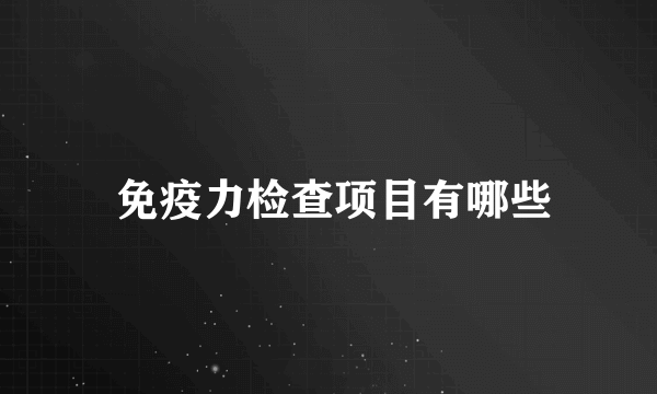  免疫力检查项目有哪些