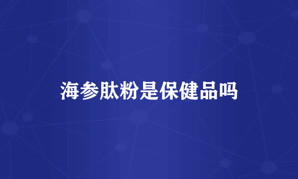 海参肽粉是保健品吗