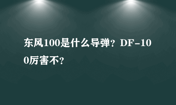 东风100是什么导弹？DF-100厉害不？