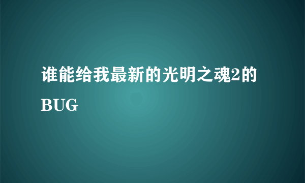 谁能给我最新的光明之魂2的BUG