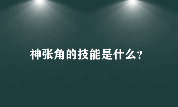 神张角的技能是什么？