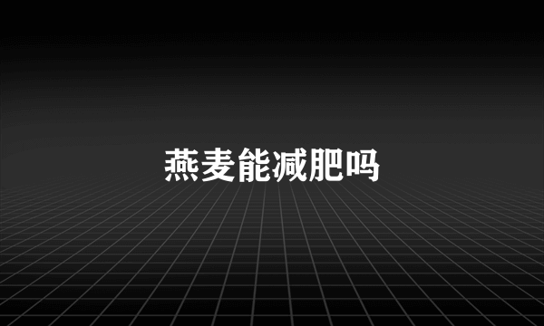 燕麦能减肥吗