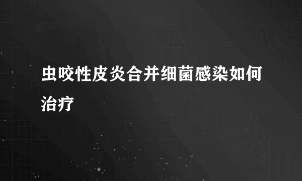虫咬性皮炎合并细菌感染如何治疗