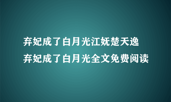 弃妃成了白月光江妩楚天逸 弃妃成了白月光全文免费阅读