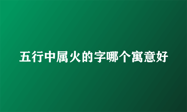 五行中属火的字哪个寓意好