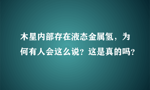 木星内部存在液态金属氢，为何有人会这么说？这是真的吗？
