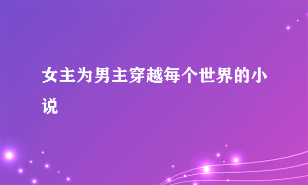 女主为男主穿越每个世界的小说