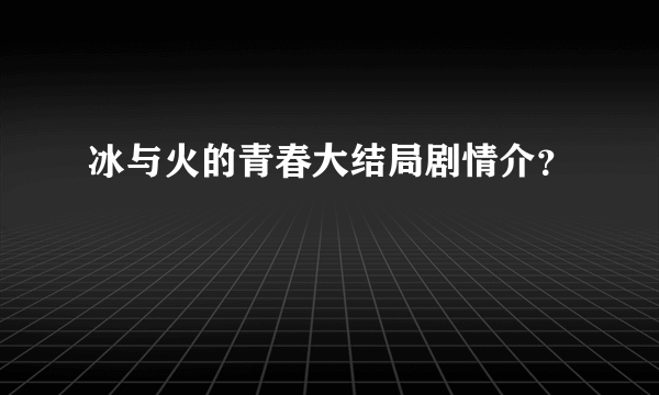 冰与火的青春大结局剧情介？