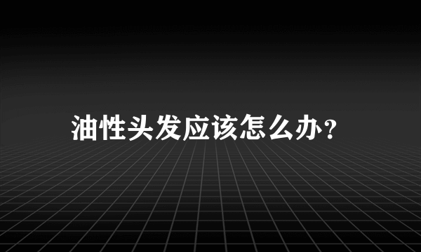 油性头发应该怎么办？