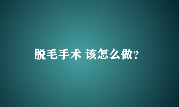 脱毛手术 该怎么做？