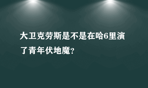 大卫克劳斯是不是在哈6里演了青年伏地魔？