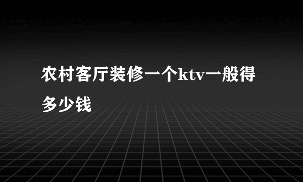 农村客厅装修一个ktv一般得多少钱