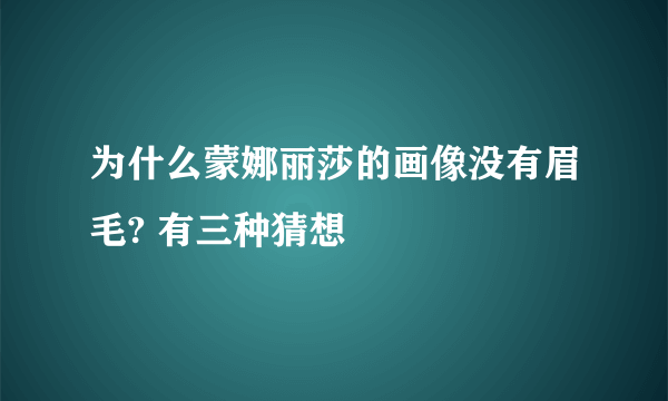 为什么蒙娜丽莎的画像没有眉毛? 有三种猜想