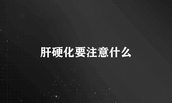 肝硬化要注意什么