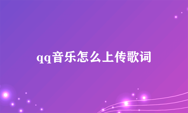 qq音乐怎么上传歌词