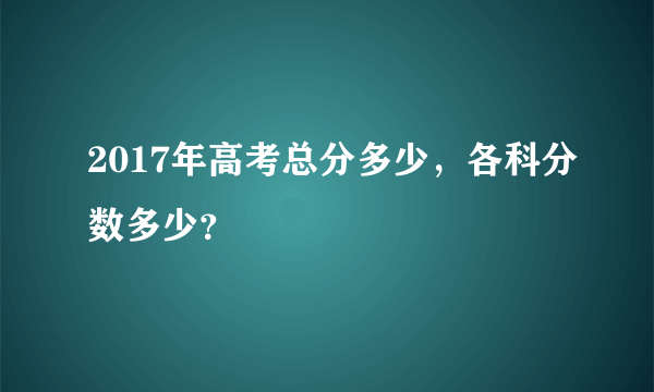 2017年高考总分多少，各科分数多少？