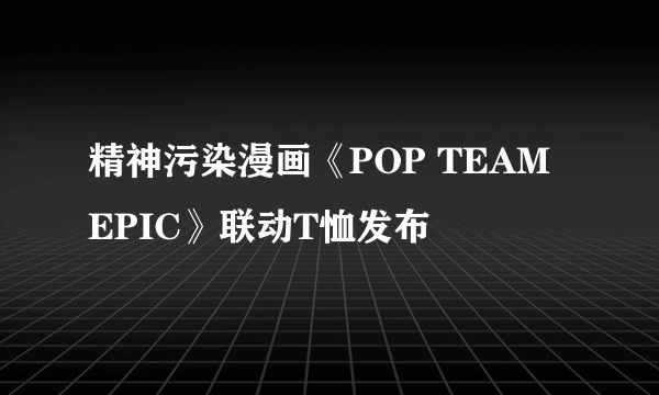 精神污染漫画《POP TEAM EPIC》联动T恤发布