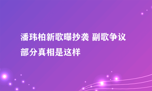 潘玮柏新歌曝抄袭 副歌争议部分真相是这样