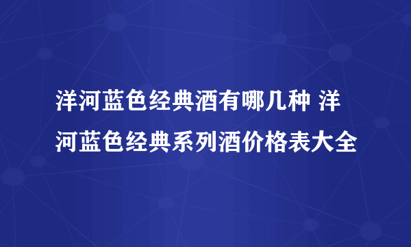 洋河蓝色经典酒有哪几种 洋河蓝色经典系列酒价格表大全