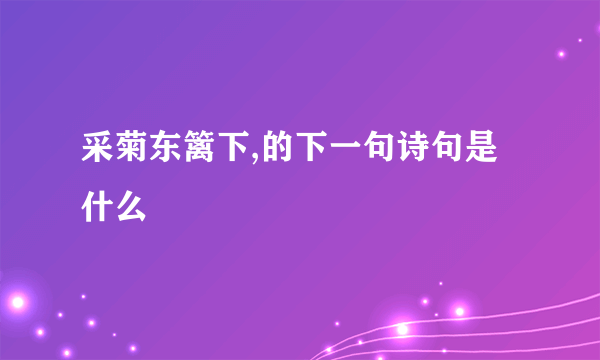采菊东篱下,的下一句诗句是什么