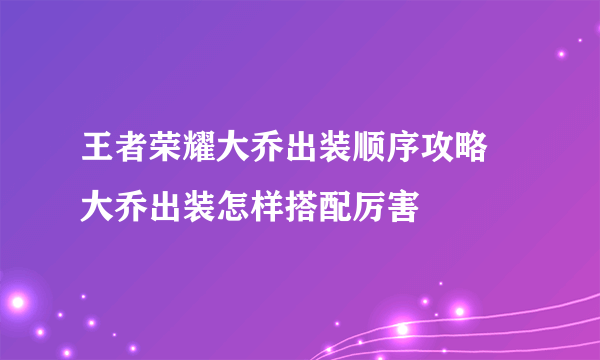 王者荣耀大乔出装顺序攻略 大乔出装怎样搭配厉害
