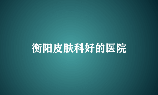 衡阳皮肤科好的医院