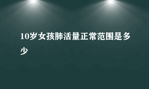 10岁女孩肺活量正常范围是多少