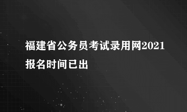 福建省公务员考试录用网2021报名时间已出