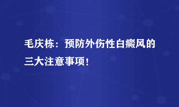 毛庆栋：预防外伤性白癜风的三大注意事项！