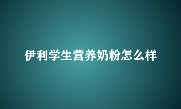 伊利学生营养奶粉怎么样