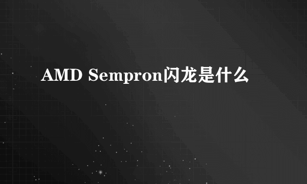 AMD Sempron闪龙是什么