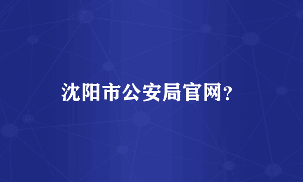 沈阳市公安局官网？