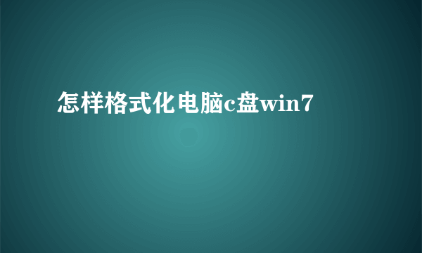 怎样格式化电脑c盘win7