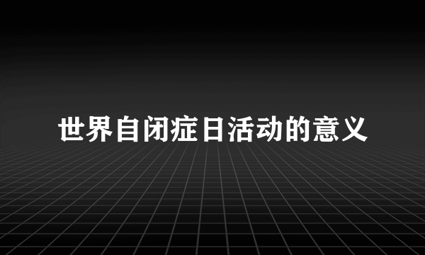 世界自闭症日活动的意义
