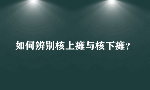 如何辨别核上瘫与核下瘫？