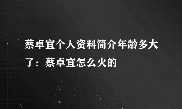 蔡卓宜个人资料简介年龄多大了：蔡卓宜怎么火的