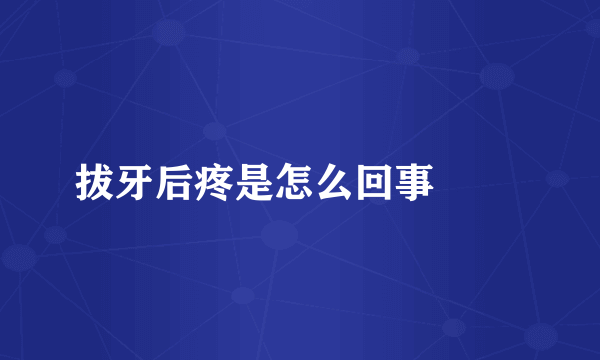 拔牙后疼是怎么回事 　　