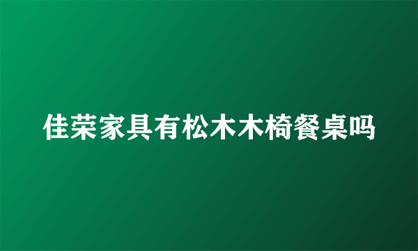 佳荣家具有松木木椅餐桌吗