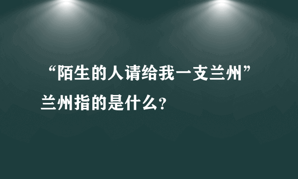 “陌生的人请给我一支兰州”兰州指的是什么？