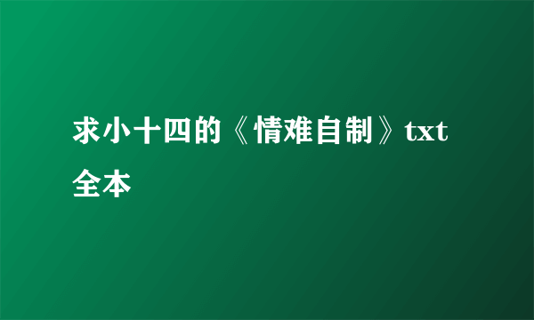 求小十四的《情难自制》txt 全本