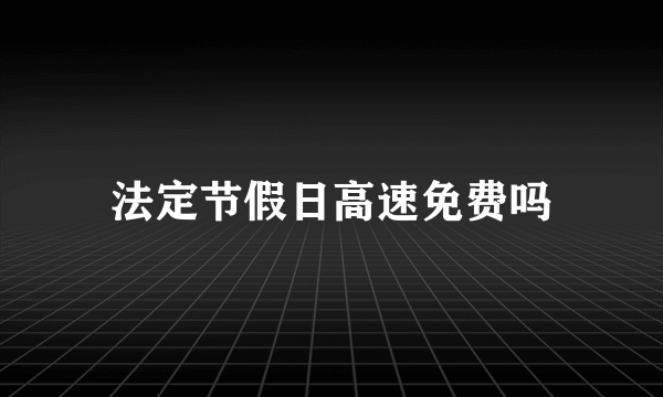 法定节假日高速免费吗