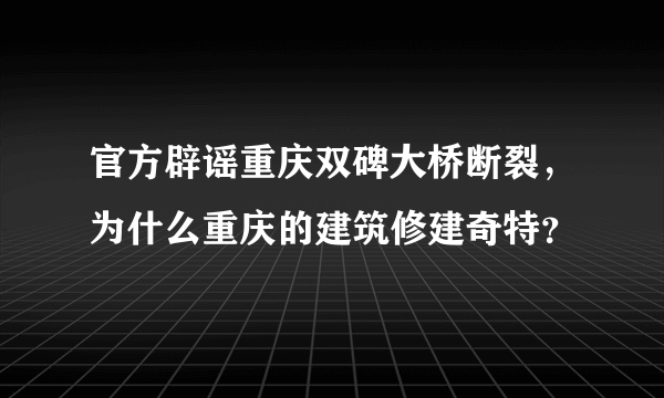 官方辟谣重庆双碑大桥断裂，为什么重庆的建筑修建奇特？