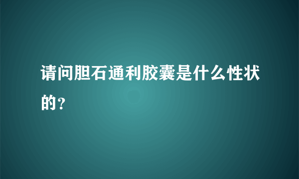 请问胆石通利胶囊是什么性状的？