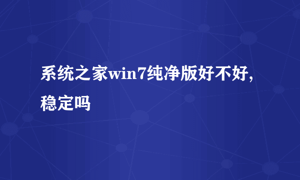 系统之家win7纯净版好不好,稳定吗