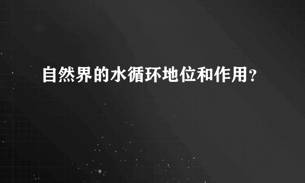 自然界的水循环地位和作用？