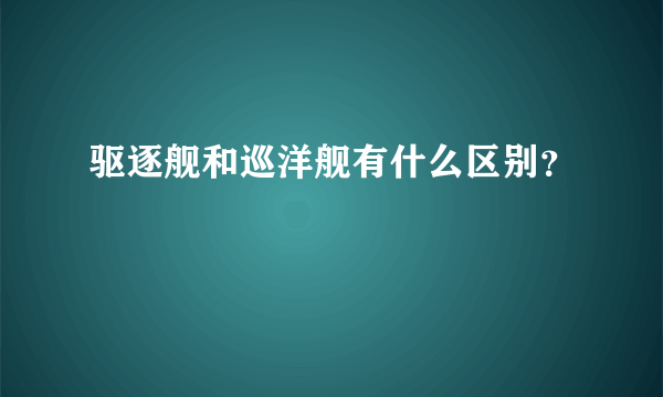 驱逐舰和巡洋舰有什么区别？