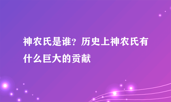 神农氏是谁？历史上神农氏有什么巨大的贡献