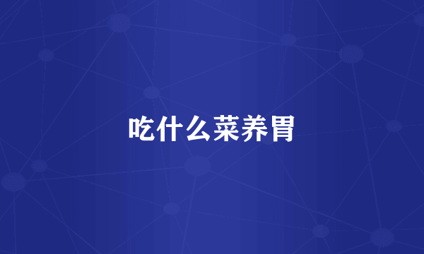 吃什么菜养胃